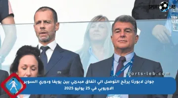 جوان لابورتا يرجّح التوصل إلى اتفاق مبدئي بين يويفا ودوري السوبر الأوروبي في 25 يوليو 2025